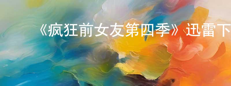 蔡映云发布《疯狂前女友第四季》迅雷下载/在线观看-都市情感-美剧天堂